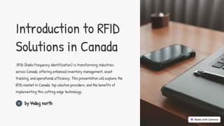 Introduction to RFID
Solutions in Canada
RFID (Radio Frequency Identification) is transforming industries
across Canada, offering enhanced inventory management, asset
tracking, and operational efficiency. This presentation will explore the
RFID market in Canada, top solution providers, and the benefits of
implementing this cutting-edge technology.
by 44deg north
 