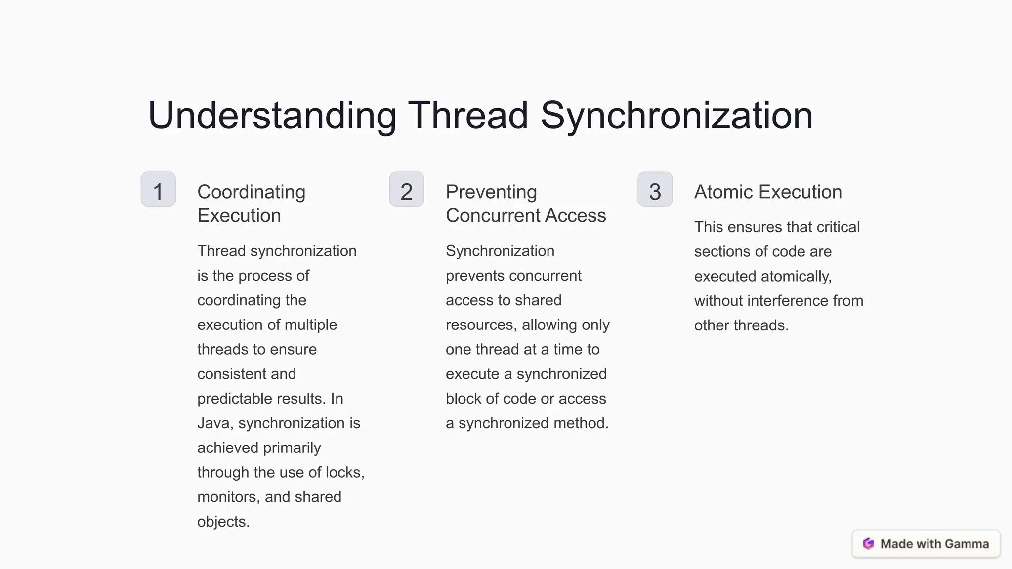 Understanding Thread Synchronization 1 Coordinating Execution Thread synchronization is the process of coordinating the execution of multiple threads to ensure consistent and predictable results. In Java, synchronization is achieved primarily through the use of locks, monitors, and shared objects. 2 Preventing Concurrent Access Synchronization prevents concurrent access to shared resources, allowing only one thread at a time to execute a synchronized block of code or access a synchronized method. 3 Atomic Execution This ensures that critical sections of code are executed atomically, without interference from other threads. 