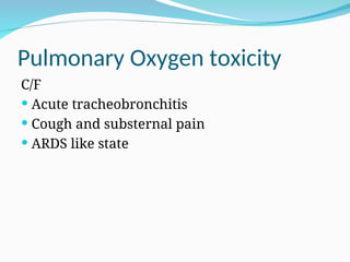 Pulmonary Oxygen toxicity
C/F
 Acute tracheobronchitis
 Cough and substernal pain
 ARDS like state
 
