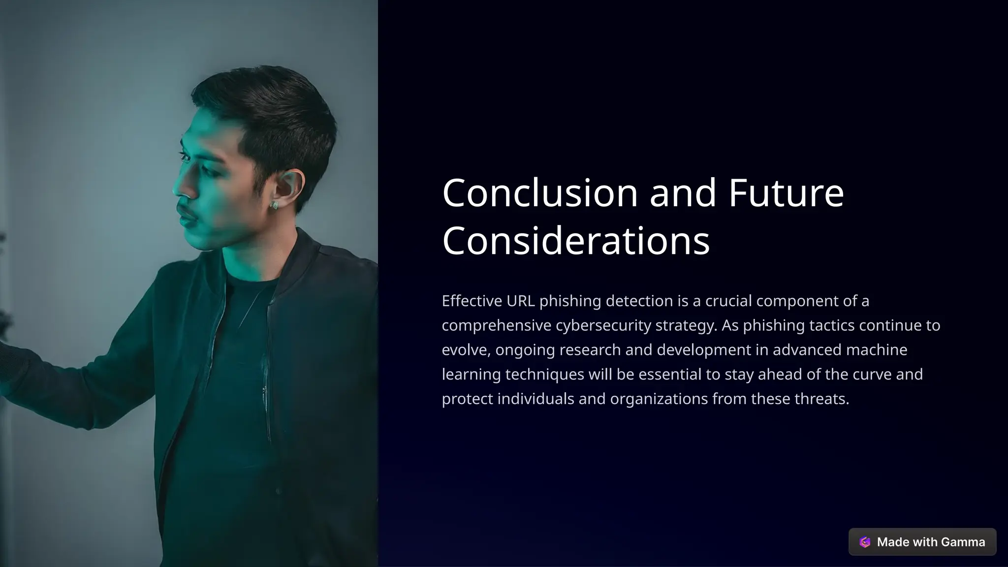 Conclusion and Future
Considerations
Effective URL phishing detection is a crucial component of a
comprehensive cybersecurity strategy. As phishing tactics continue to
evolve, ongoing research and development in advanced machine
learning techniques will be essential to stay ahead of the curve and
protect individuals and organizations from these threats.
 