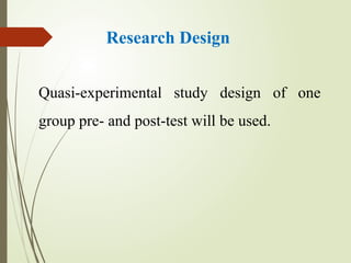 Research Design
Quasi-experimental study design of one
group pre- and post-test will be used.
 