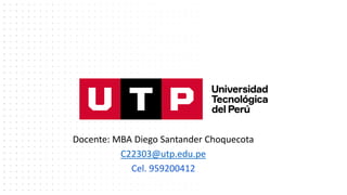 Docente: MBA Diego Santander Choquecota
C22303@utp.edu.pe
Cel. 959200412
 
