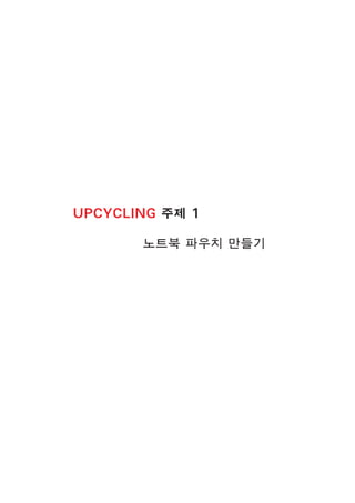 UPCYCLING 주제 1
노트북 파우치 만들기
 