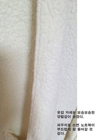 옷감 자체는 보송보송한
양털같이 생겼다.
파우치로 쓰면 노트북이
부드럽게 잘 들어갈 것
같다.
 