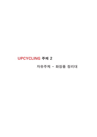 UPCYCLING 주제 2
자유주제 - 화장품 정리대
 