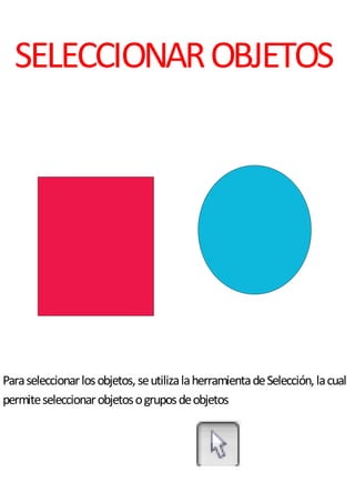 SELECCIONAROBJETOS
Paraseleccionarlosobjetos,seutilizalaherramientadeSelección,lacual
permiteseleccionarobjetosogruposdeobjetos
