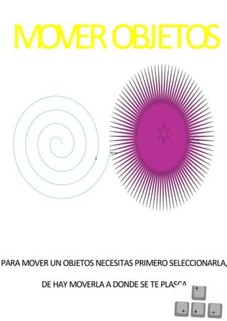 MOVEROBJETOS
PARAMOVER UN OBJETOS NECESITAS PRIMERO SELECCIONARLA,
DE HAY MOVERLAA DONDE SE TE PLASCA