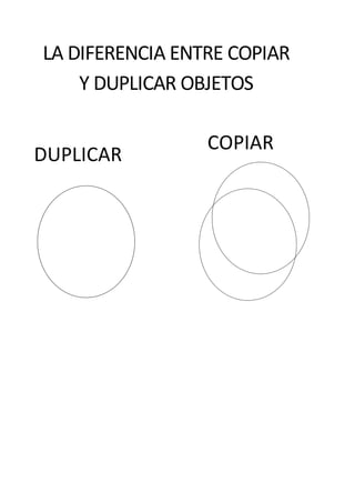 LA DIFERENCIA ENTRE COPIAR
Y DUPLICAR OBJETOS
COPIAR
DUPLICAR