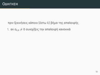 Οδήγηση
πριν ξεκινήσεις κάποιο (έστω k) βήμα της απαλοιφής
1. αν ak,k ̸= 0 συνεχίζεις την απαλοιφή κανονικά
10
 
