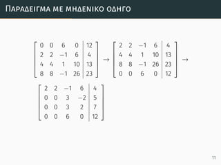 Παράδειγµα µε µηδενικό οδηγό





0 0 6 0 12
2 2 −1 6 4
4 4 1 10 13
8 8 −1 26 23





→





2 2 −1 6 4
4 4 1 10 13
8 8 −1 26 23
0 0 6 0 12





→





2 2 −1 6 4
0 0 3 −2 5
0 0 3 2 7
0 0 6 0 12





11
 
