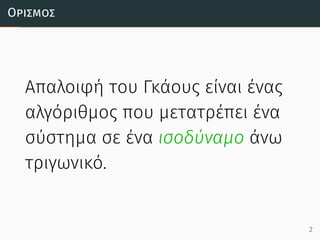 Ορισµός
Απαλοιφή του Γκάους είναι ένας
αλγόριθμος που μετατρέπει ένα
σύστημα σε ένα ισοδύναμο άνω
τριγωνικό.
2
 