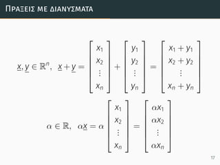 Πράξεις µε διανύσµατα
x, y ∈ Rn
, x + y =






x1
x2
...
xn






+






y1
y2
...
yn






=






x1 + y1
x2 + y2
...
xn + yn






α ∈ R, αx = α






x1
x2
...
xn






=






αx1
αx2
...
αxn






17
 