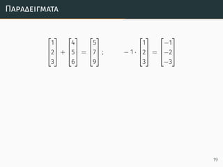 Παραδείγµατα



1
2
3


 +



4
5
6


 =



5
7
9


 ; − 1 ·



1
2
3


 =



−1
−2
−3



19
 