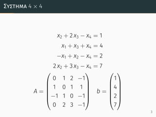 Σύστηµα 4 × 4
x2 + 2 x3 − x4 = 1
x1 + x3 + x4 = 4
−x1 + x2 − x4 = 2
2 x2 + 3 x3 − x4 = 7
A =






0 1 2 −1
1 0 1 1
−1 1 0 −1
0 2 3 −1






b =






1
4
2
7






3
 