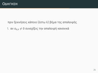 Οδήγηση
πριν ξεκινήσεις κάποιο (έστω k) βήμα της απαλοιφής
1. αν ak,k ̸= 0 συνεχίζεις την απαλοιφή κανονικά
24
 