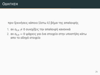 Οδήγηση
πριν ξεκινήσεις κάποιο (έστω k) βήμα της απαλοιφής
1. αν ak,k ̸= 0 συνεχίζεις την απαλοιφή κανονικά
2. αν ak,k = 0 ψάχνεις για ένα στοιχείο στην υποστήλη κάτω
απο το οδηγό στοιχείο
24
 