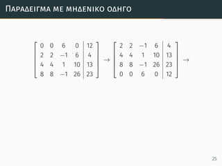 Παράδειγµα µε µηδενικό οδηγό





0 0 6 0 12
2 2 −1 6 4
4 4 1 10 13
8 8 −1 26 23





→





2 2 −1 6 4
4 4 1 10 13
8 8 −1 26 23
0 0 6 0 12





→
25
 