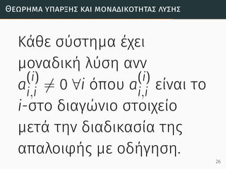 Θεώρηµα ύπαρξης και µοναδικότητας λύσης
Κάθε σύστημα έχει
μοναδική λύση ανν
a
(i)
i,i
̸= 0 ∀i όπου a
(i)
i,i
είναι το
i-στο διαγώνιο στοιχείο
μετά την διαδικασία της
απαλοιφής με οδήγηση.
26
 