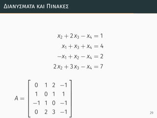 Διανύσµατα και Πίνακες
x2 + 2 x3 − x4 = 1
x1 + x3 + x4 = 4
−x1 + x2 − x4 = 2
2 x2 + 3 x3 − x4 = 7
A =






0 1 2 −1
1 0 1 1
−1 1 0 −1
0 2 3 −1






29
 