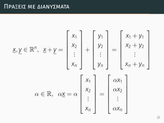Πράξεις µε διανύσµατα
x, y ∈ Rn
, x + y =






x1
x2
...
xn






+






y1
y2
...
yn






=






x1 + y1
x2 + y2
...
xn + yn






α ∈ R, αx = α






x1
x2
...
xn






=






αx1
αx2
...
αxn






31
 