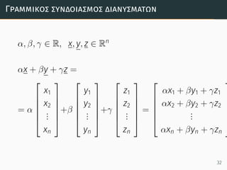 Γραµµικός συνδοιασµός διανυσµάτων
α, β, γ ∈ R, x, y, z ∈ Rn
αx + βy + γz =
= α






x1
x2
...
xn






+β






y1
y2
...
yn






+γ






z1
z2
...
zn






=






αx1 + βy1 + γz1
αx2 + βy2 + γz2
...
αxn + βyn + γzn






32
 
