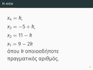 Η λύση
x4 = k,
x3 = −5 + k,
x2 = 11 − k
x1 = 9 − 2k
όπου k οποιοσδήποτε
πραγματικός αριθμός.
6
 