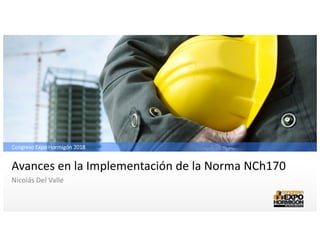 Avances en la Implementación de la Norma NCh170
Nicolás Del Valle
Congreso Expo Hormigón 2018
 