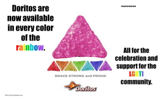 Doritos are
now available
in every color
of the
rainbow. All for the
celebration and
support for the
LGBTI
community.
Created by Devin Gant
Photo from hypebeast.com
 