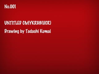 No.001
UNTITLED CMYKRGB(UCR)
Drawing by Tadashi Kumai
