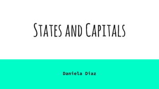 StatesandCapitals
Daniela Diaz
 