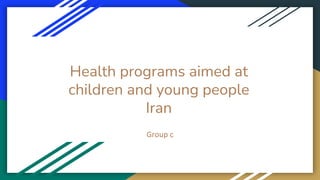 Health programs aimed at
children and young people
Iran
Group c
 