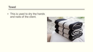 Towel
▪ This is used to dry the hands
and nails of the client.
 