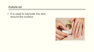 Cuticle oil
▪ It is used to lubricate the skin
around the surface.
 