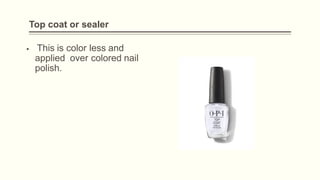 Top coat or sealer
▪ This is color less and
applied over colored nail
polish.
 