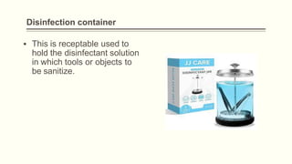 Disinfection container
▪ This is receptable used to
hold the disinfectant solution
in which tools or objects to
be sanitize.
 