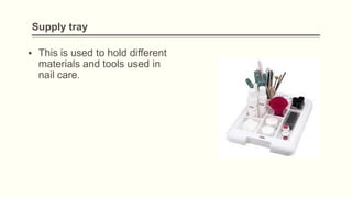 Supply tray
▪ This is used to hold different
materials and tools used in
nail care.
 