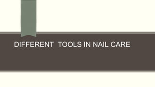 DIFFERENT TOOLS IN NAIL CARE
 