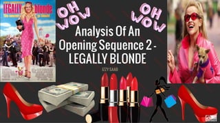 Analysis Of An
Opening Sequence 2 -
LEGALLY BLONDE
IZZY SAAB
 