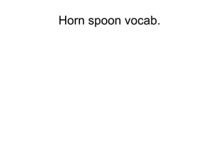 Horn spoon vocab.
 