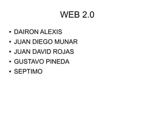 WEB 2.0
● DAIRON ALEXIS
● JUAN DIEGO MUNAR
● JUAN DAVID ROJAS
● GUSTAVO PINEDA
● SEPTIMO
 