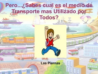 Pero...¿Sabes cual es el medio de
Transporte mas Utilizado por
Todos?
Las Piernas
 