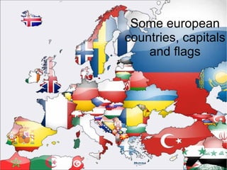 Some european
countries, capitals
and flags
 