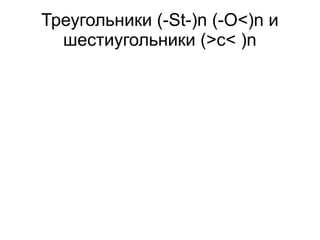 Треугольники (-St-)n (-O<)n и
шестиугольники (>c< )n
 