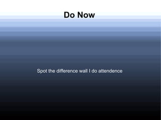 Do Now




Spot the difference wall I do attendence
 