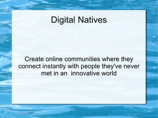 Digital Natives



  Create online communities where they
connect instantly with people they've never
       met in an innovative world
 
