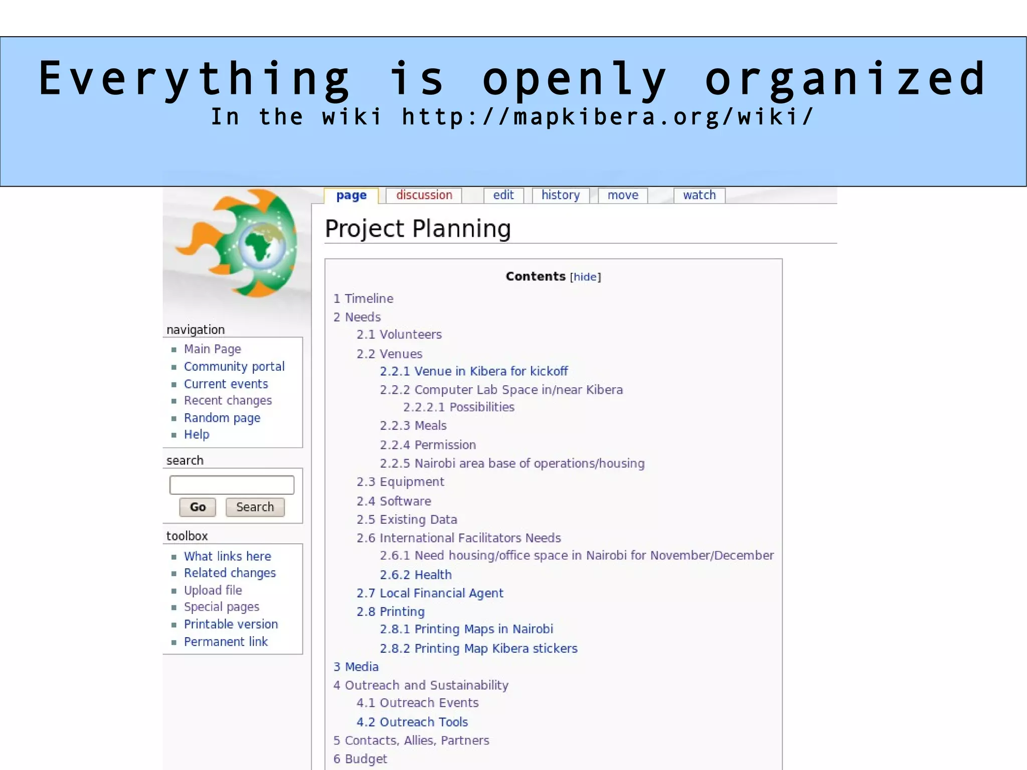Everything is openly organized In the wiki http://mapkibera.org/wiki/ 
