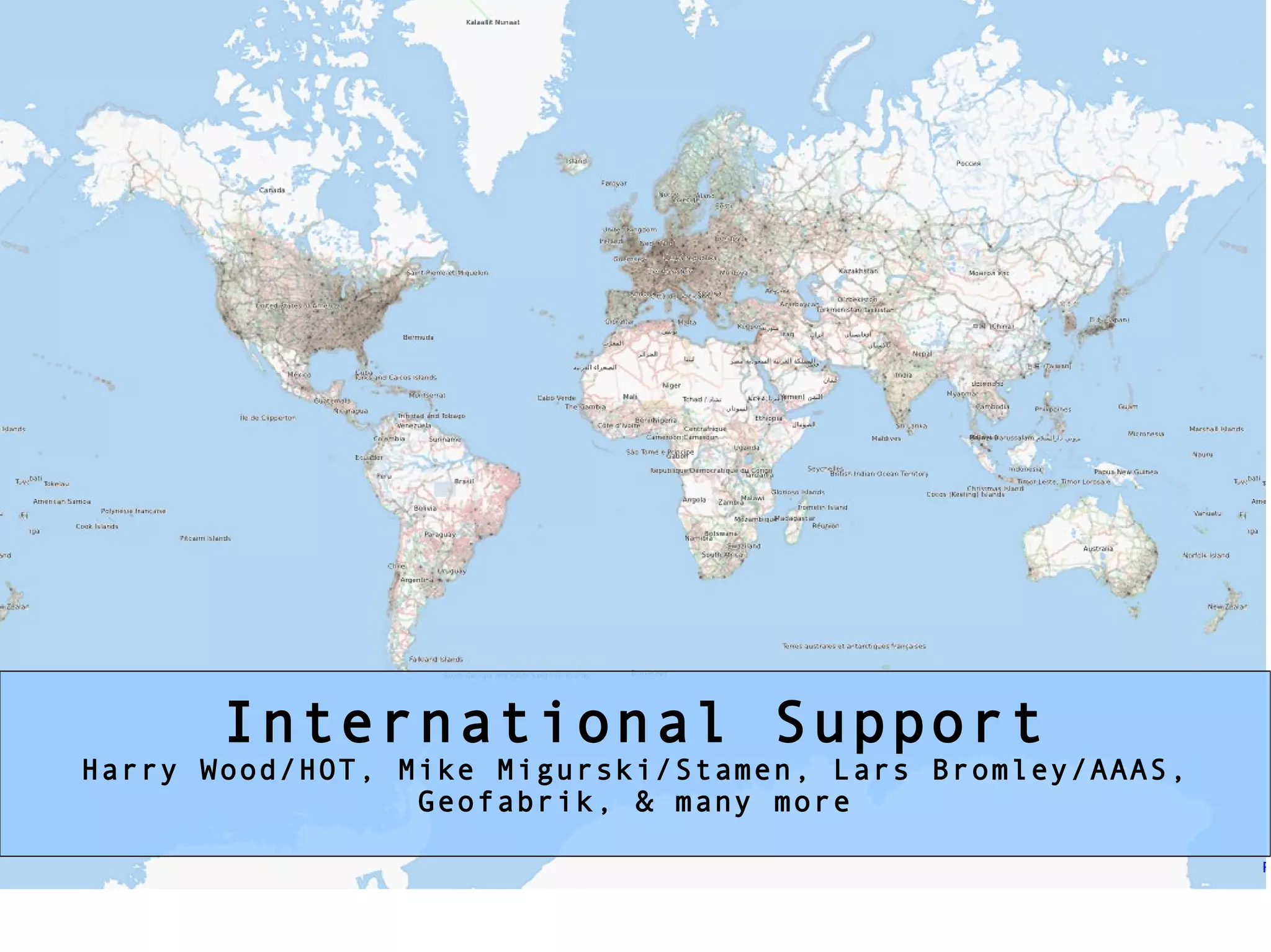 * international support -- Harry, Mike, Lars International Support Harry Wood/HOT, Mike Migurski/Stamen, Lars Bromley/AAAS, Geofabrik, & many more 
