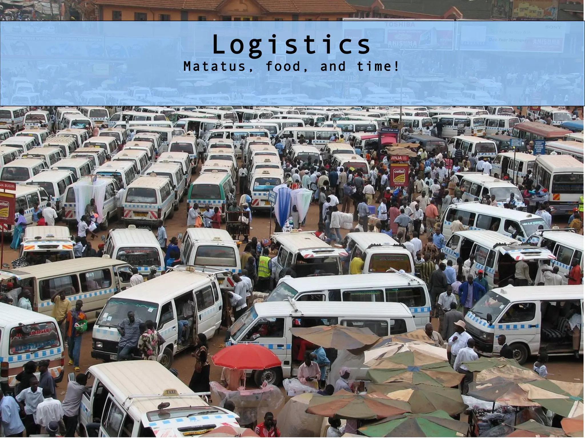 * Logistics, matatu, food, time. Logistics Matatus, food, and time! 