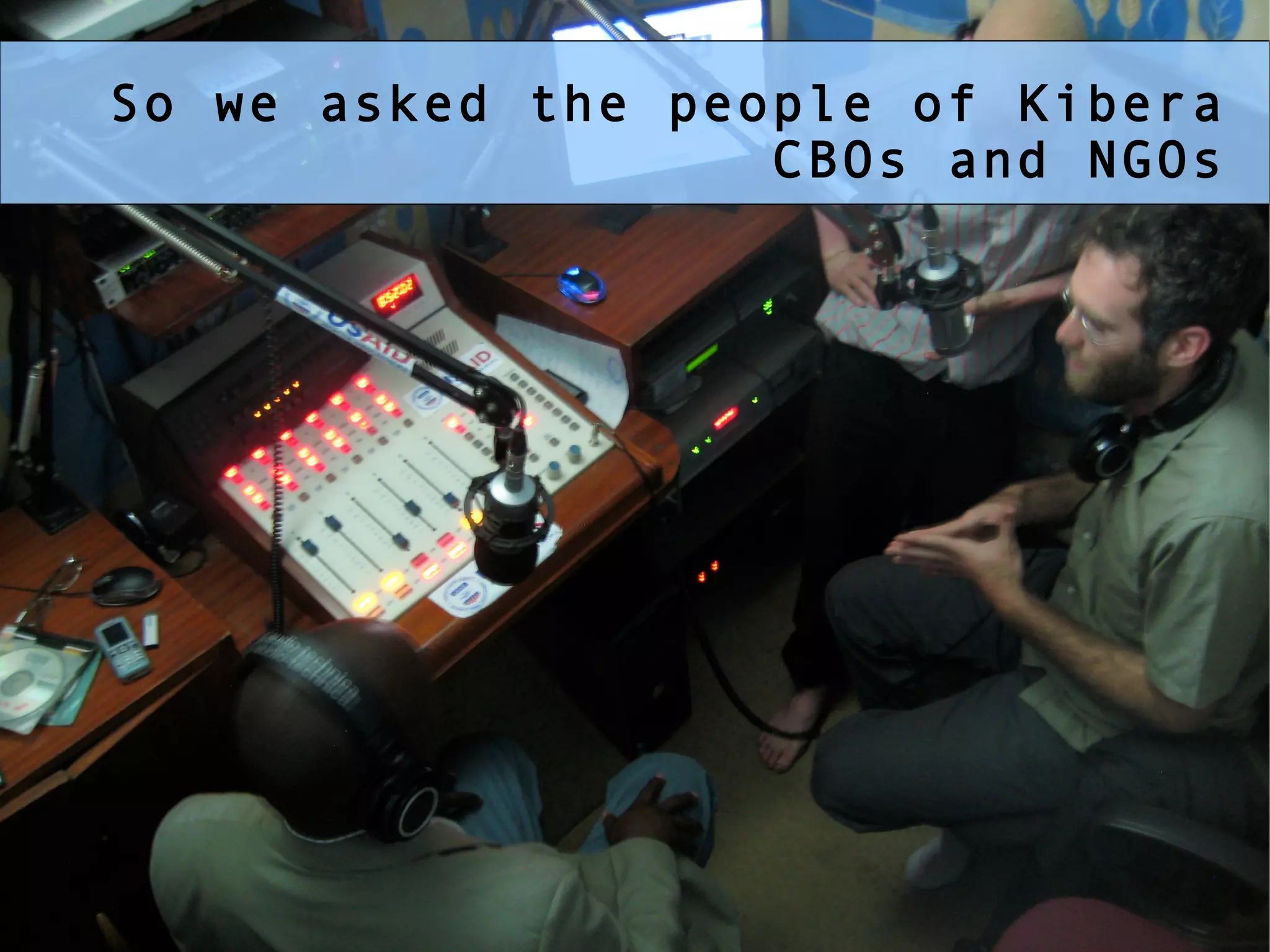 So we asked the people of Kibera CBOs and NGOs 