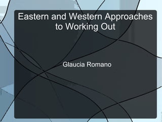 Eastern and Western Approaches to Working Out Glaucia Romano 